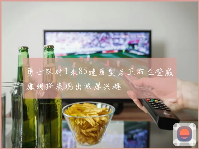 勇士队对1米85速度型后卫布兰登威廉姆斯表现出浓厚兴趣